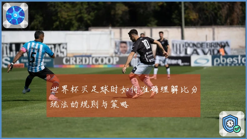 世界杯买足球时如何准确理解比分玩法的规则与策略