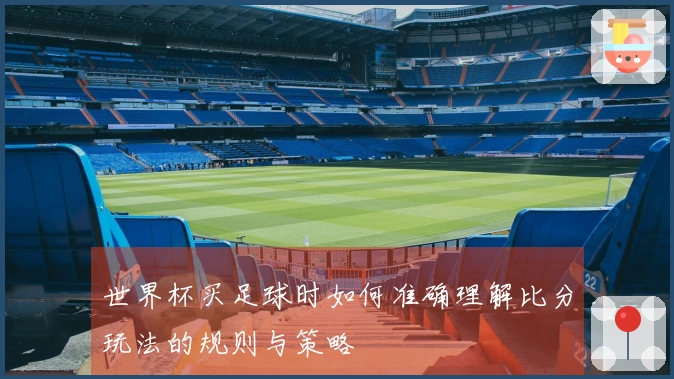 世界杯买足球时如何准确理解比分玩法的规则与策略