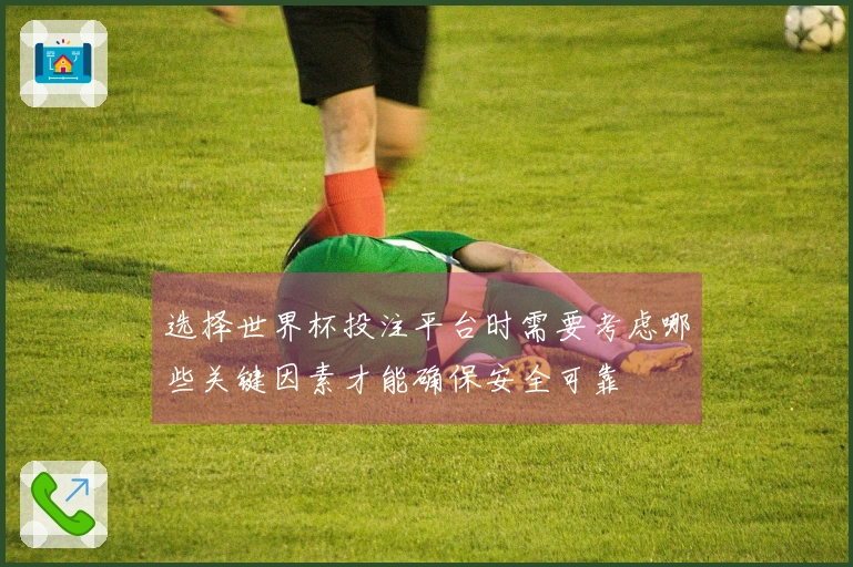 选择世界杯投注平台时需要考虑哪些关键因素才能确保安全可靠
