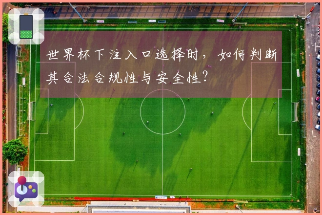 世界杯下注入口选择时，如何判断其合法合规性与安全性？