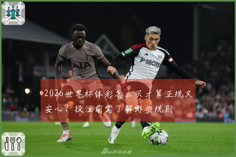 2026世界杯体彩怎么买才算正规又安心？投注前需了解哪些规则