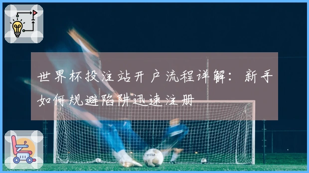 世界杯投注站开户流程详解：新手如何规避陷阱迅速注册