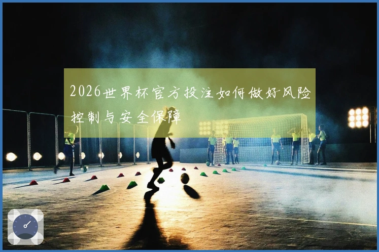 2026世界杯官方投注如何做好风险控制与安全保障